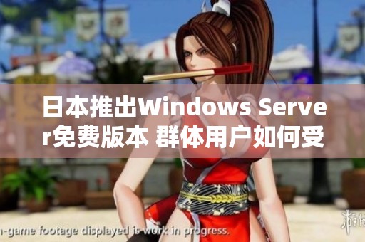 日本推出Windows Server免费版本 群体用户如何受益