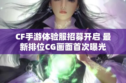 CF手游体验服招募开启 最新排位CG画面首次曝光