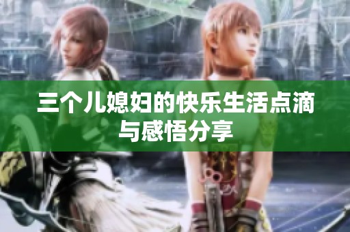 三个儿媳妇的快乐生活点滴与感悟分享