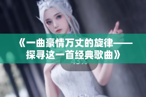 《一曲豪情万丈的旋律——探寻这一首经典歌曲》