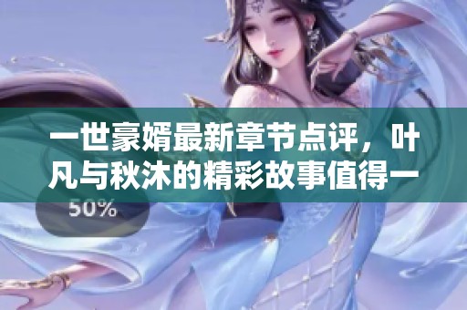 一世豪婿最新章节点评，叶凡与秋沐的精彩故事值得一读