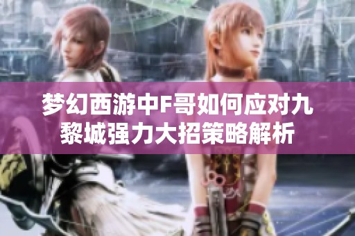 梦幻西游中F哥如何应对九黎城强力大招策略解析