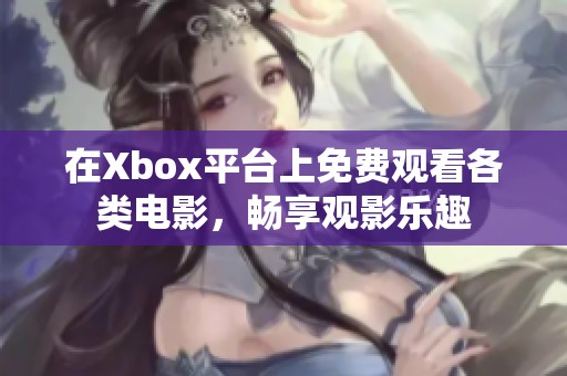 在Xbox平台上免费观看各类电影，畅享观影乐趣
