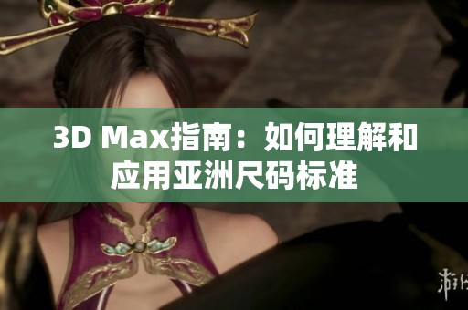 3D Max指南：如何理解和应用亚洲尺码标准