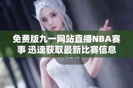免费版九一网站直播NBA赛事 迅速获取最新比赛信息