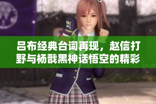 吕布经典台词再现，赵信打野与杨戬黑神话悟空的精彩对决