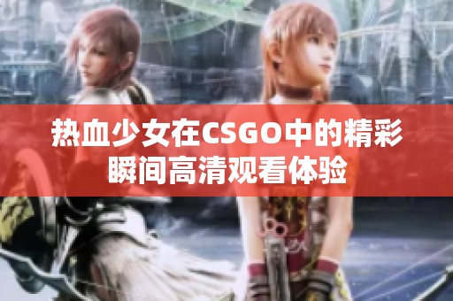 热血少女在CSGO中的精彩瞬间高清观看体验