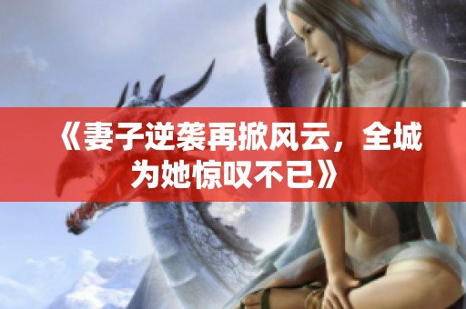 《妻子逆袭再掀风云，全城为她惊叹不已》