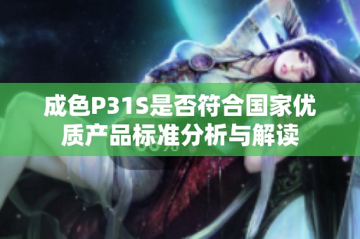 成色P31S是否符合国家优质产品标准分析与解读