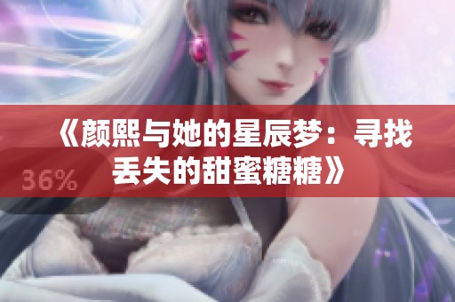 《颜熙与她的星辰梦：寻找丢失的甜蜜糖糖》