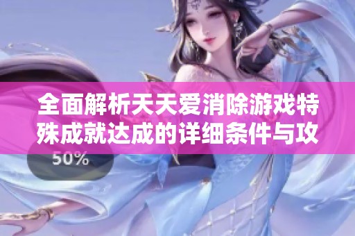 全面解析天天爱消除游戏特殊成就达成的详细条件与攻略