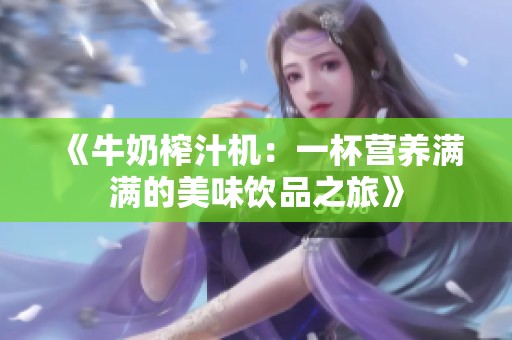 《牛奶榨汁机：一杯营养满满的美味饮品之旅》