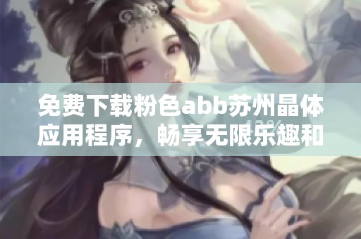 免费下载粉色abb苏州晶体应用程序，畅享无限乐趣和体验
