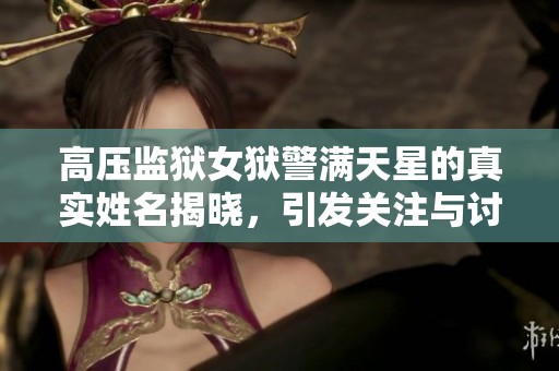 高压监狱女狱警满天星的真实姓名揭晓，引发关注与讨论