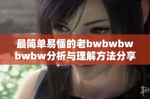 最简单易懂的老bwbwbwbwbw分析与理解方法分享