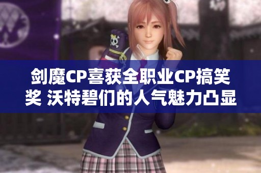 剑魔CP喜获全职业CP搞笑奖 沃特碧们的人气魅力凸显