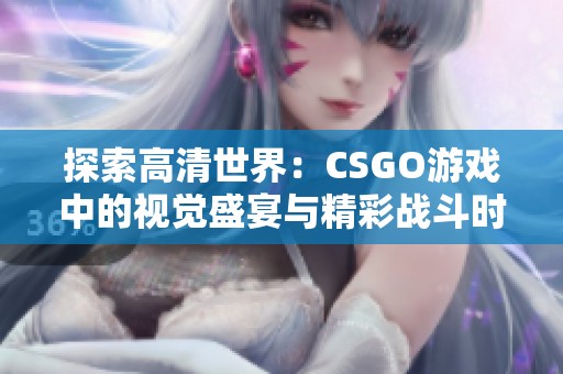 探索高清世界：CSGO游戏中的视觉盛宴与精彩战斗时刻