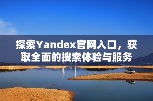 探索Yandex官网入口，获取全面的搜索体验与服务