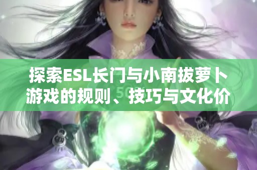探索ESL长门与小南拔萝卜游戏的规则、技巧与文化价值分析
