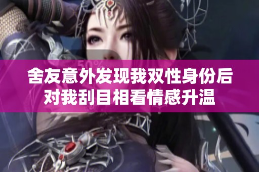 舍友意外发现我双性身份后对我刮目相看情感升温