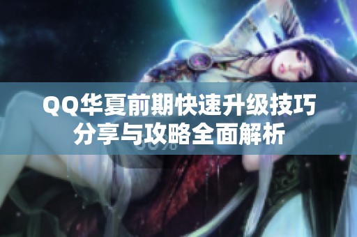 QQ华夏前期快速升级技巧分享与攻略全面解析