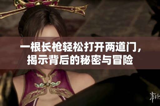 一根长枪轻松打开两道门，揭示背后的秘密与冒险