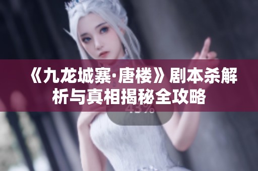 《九龙城寨·唐楼》剧本杀解析与真相揭秘全攻略