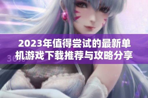 2023年值得尝试的最新单机游戏下载推荐与攻略分享