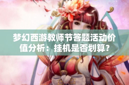 梦幻西游教师节答题活动价值分析：挂机是否划算？