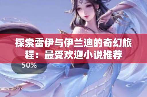 探索雷伊与伊兰迪的奇幻旅程：最受欢迎小说推荐