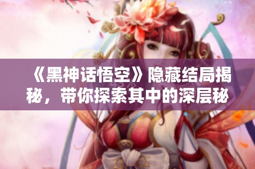 《黑神话悟空》隐藏结局揭秘，带你探索其中的深层秘密！