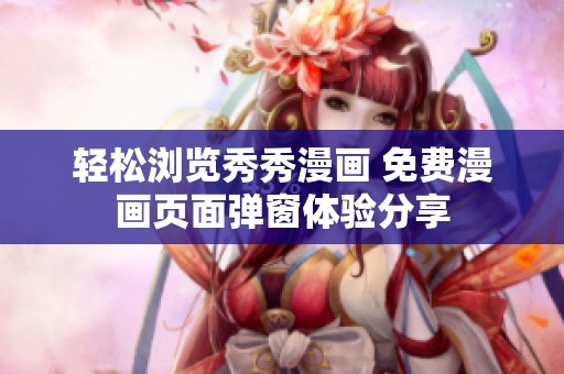 轻松浏览秀秀漫画 免费漫画页面弹窗体验分享