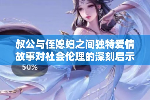 叔公与侄媳妇之间独特爱情故事对社会伦理的深刻启示