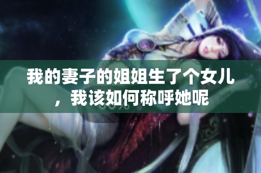 我的妻子的姐姐生了个女儿，我该如何称呼她呢