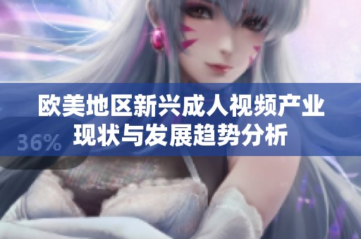 欧美地区新兴成人视频产业现状与发展趋势分析