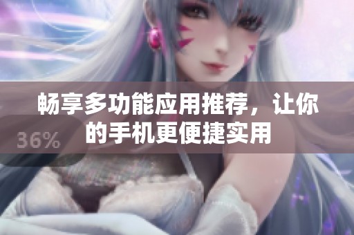 畅享多功能应用推荐，让你的手机更便捷实用