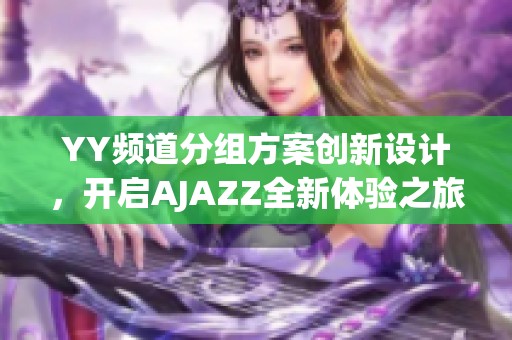 YY频道分组方案创新设计，开启AJAZZ全新体验之旅
