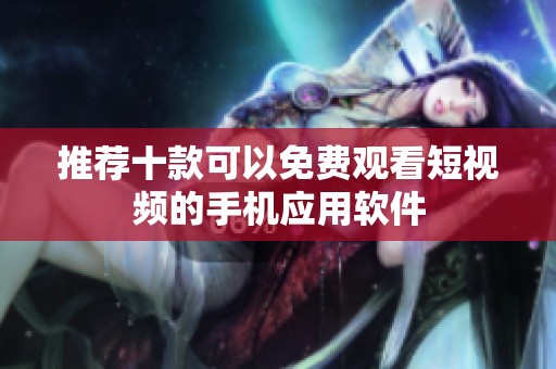 推荐十款可以免费观看短视频的手机应用软件