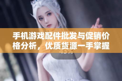 手机游戏配件批发与促销价格分析，优质货源一手掌握