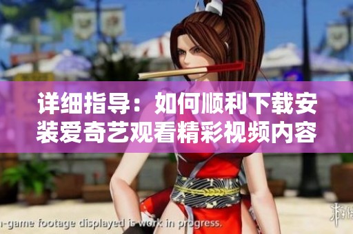 详细指导：如何顺利下载安装爱奇艺观看精彩视频内容