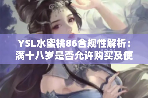 YSL水蜜桃86合规性解析：满十八岁是否允许购买及使用