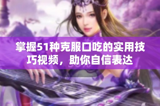 掌握51种克服口吃的实用技巧视频，助你自信表达