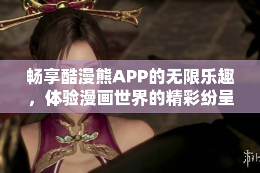 畅享酷漫熊APP的无限乐趣，体验漫画世界的精彩纷呈