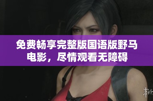 免费畅享完整版国语版野马电影，尽情观看无障碍