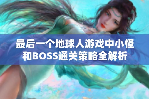 最后一个地球人游戏中小怪和BOSS通关策略全解析