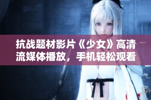 抗战题材影片《少女》高清流媒体播放，手机轻松观看攻略