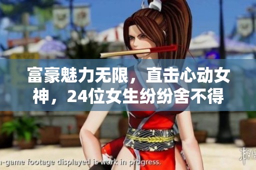 富豪魅力无限，直击心动女神，24位女生纷纷舍不得灭灯