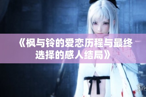 《枫与铃的爱恋历程与最终选择的感人结局》