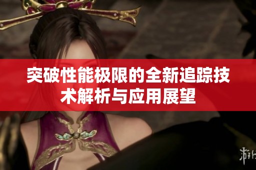 突破性能极限的全新追踪技术解析与应用展望