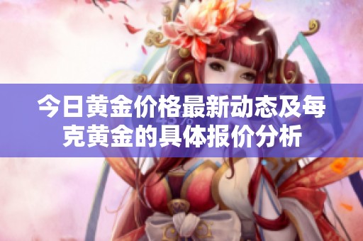今日黄金价格最新动态及每克黄金的具体报价分析